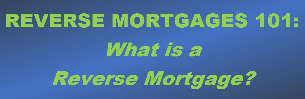 Reverse Mortgages 101: What is a Reverse Mortgage?