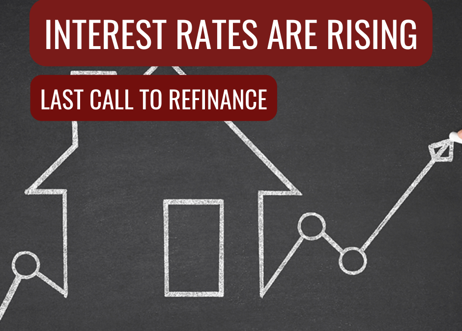 Interest Rates are Rising, Last Call to Refinance