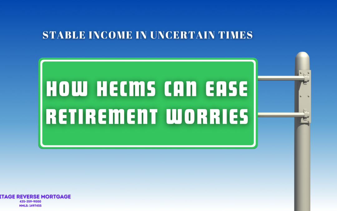 Stable income in Uncertain Times: How HECM’s can ease Retirement worries.